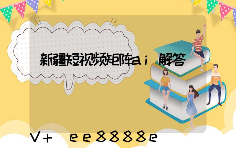 新疆短视频矩阵ai解答