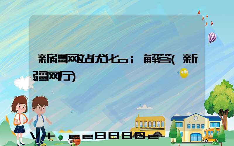 新疆网站优化ai解答(新疆网厅)