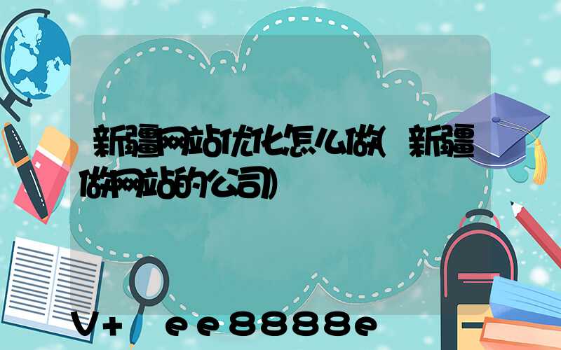 新疆网站优化怎么做(新疆做网站的公司)