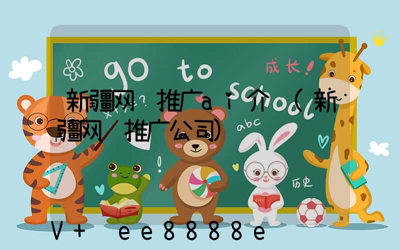 新疆网络推广ai介绍(新疆网络推广公司)
