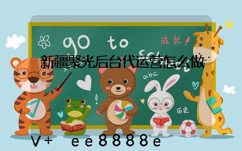 新疆聚光后台代运营怎么做