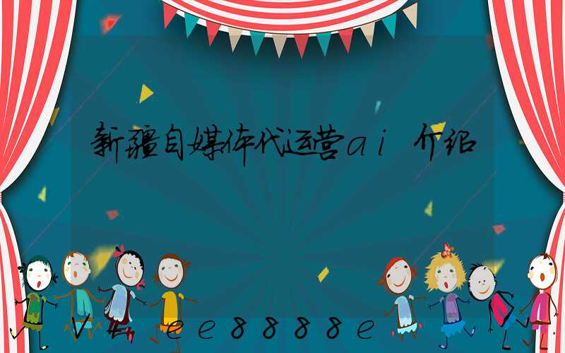 新疆自媒体代运营ai介绍