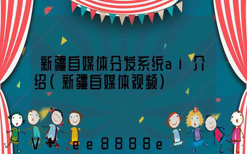 新疆自媒体分发系统ai介绍(新疆自媒体视频)