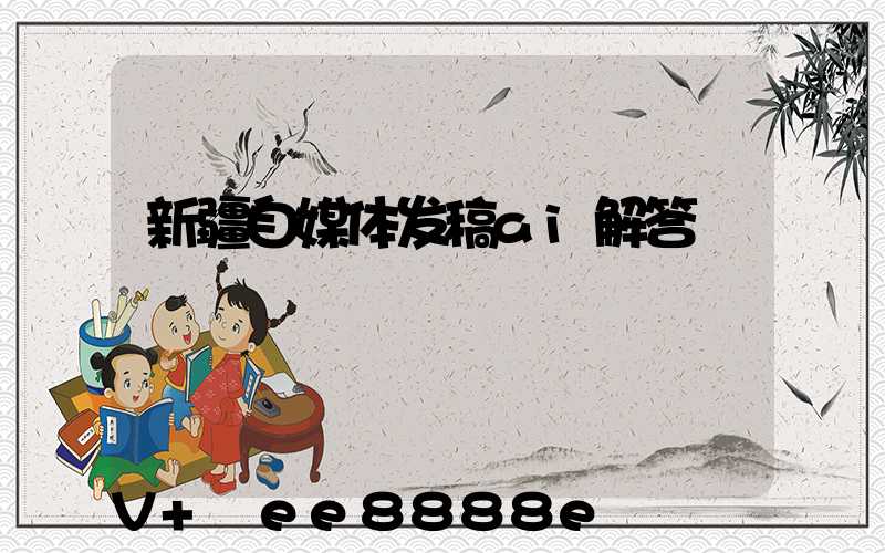 新疆自媒体发稿ai解答