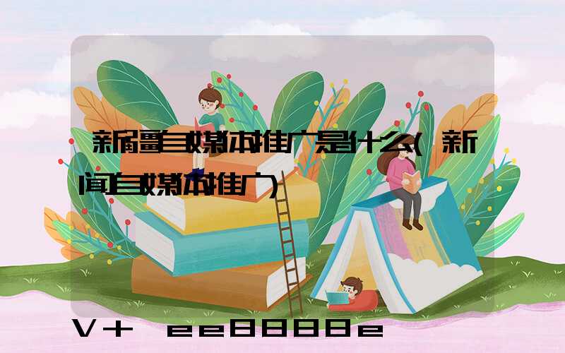 新疆自媒体推广是什么(新闻自媒体推广)