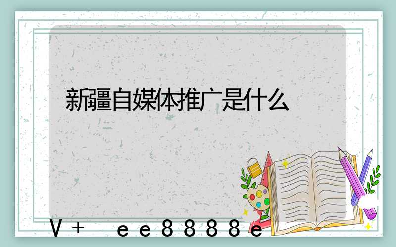 新疆自媒体推广是什么