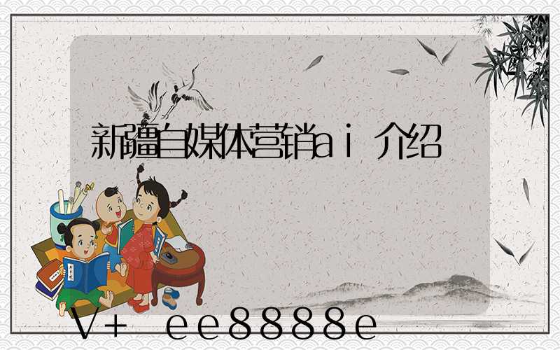 新疆自媒体营销ai介绍