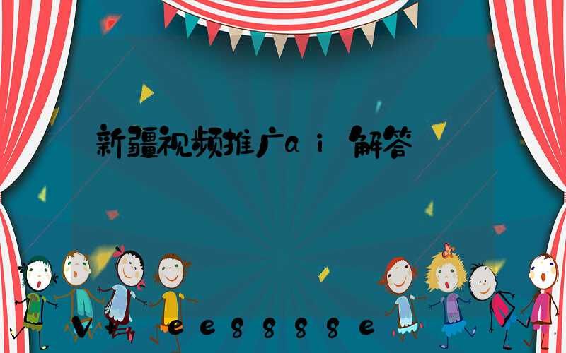 新疆视频推广ai解答