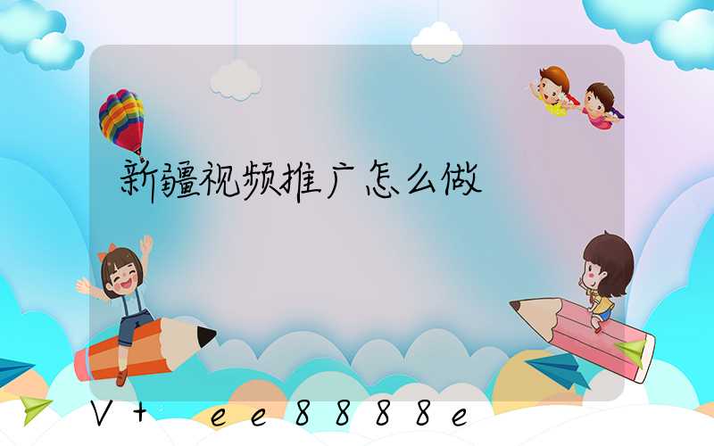 新疆视频推广怎么做