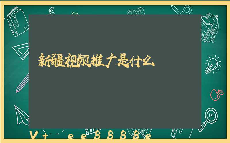 新疆视频推广是什么