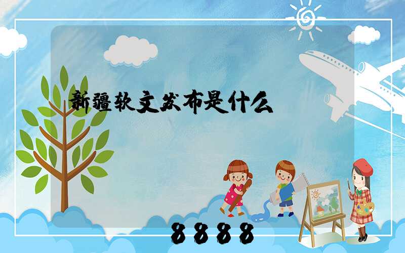 新疆软文发布是什么