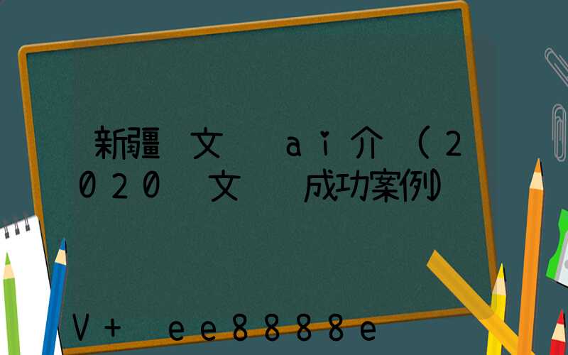 新疆软文营销ai介绍(2020软文营销成功案例)
