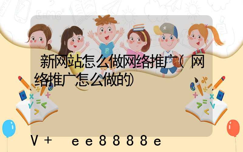 新网站怎么做网络推广(网络推广怎么做的)