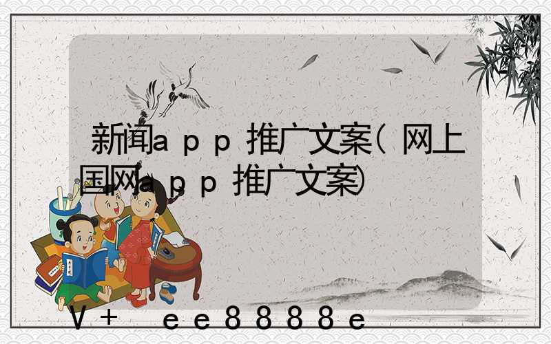 新闻app推广文案(网上国网app推广文案)