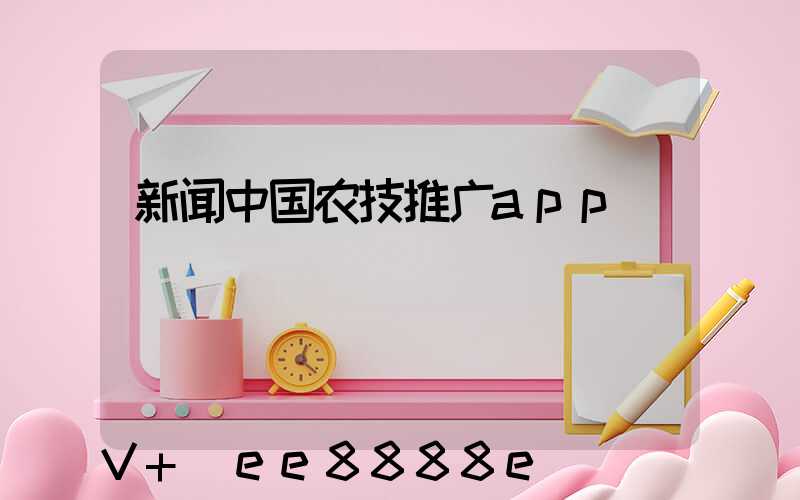 新闻中国农技推广app