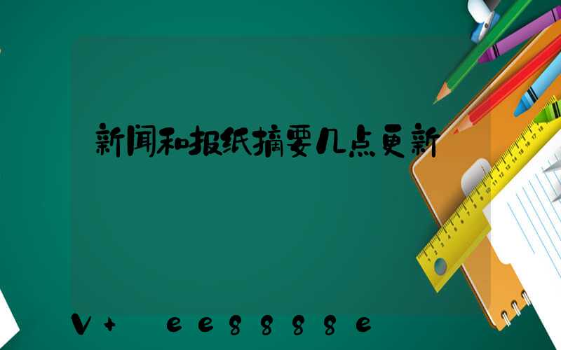 新闻和报纸摘要几点更新