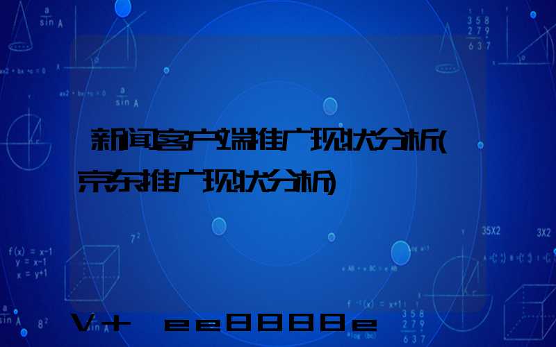 新闻客户端推广现状分析(京东推广现状分析)