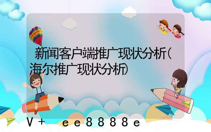 新闻客户端推广现状分析(海尔推广现状分析)