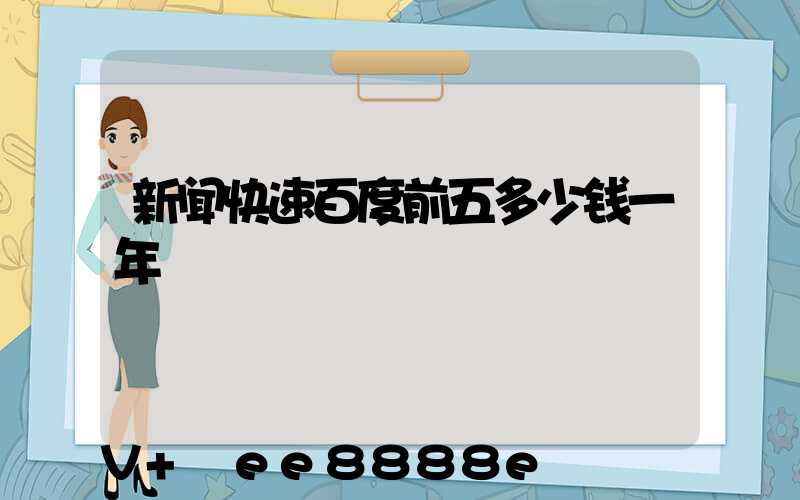 新闻快速百度前五多少钱一年