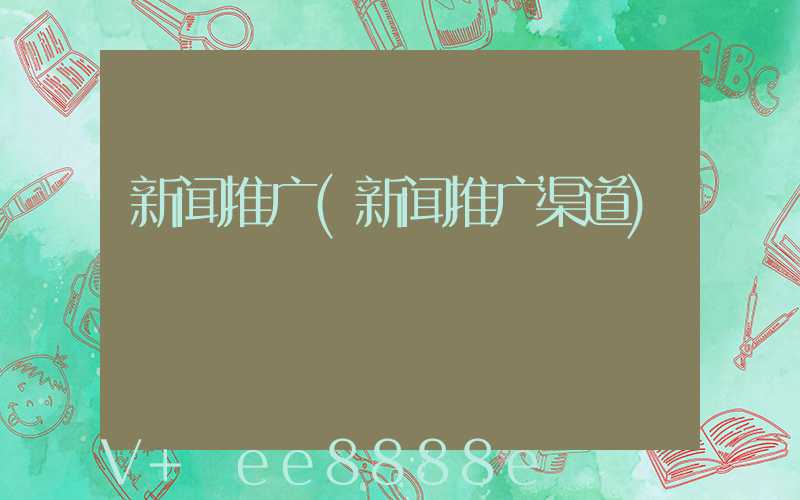 新闻推广(新闻推广渠道)