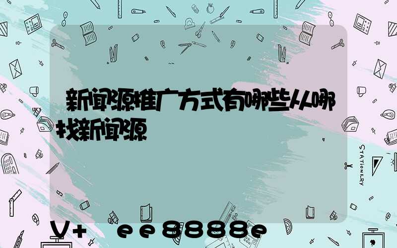 新闻源推广方式有哪些从哪找新闻源