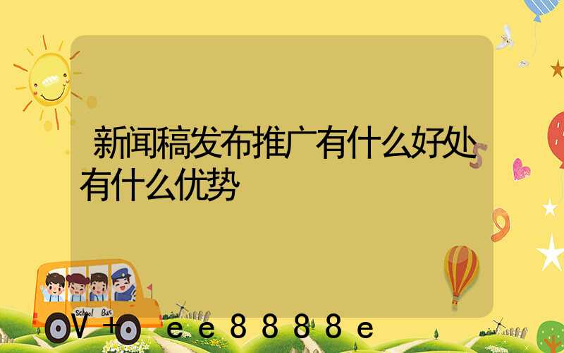 新闻稿发布推广有什么好处有什么优势