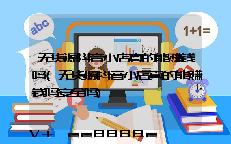 无货源抖音小店真的能赚钱吗(无货源抖音小店真的能赚钱吗安全吗)
