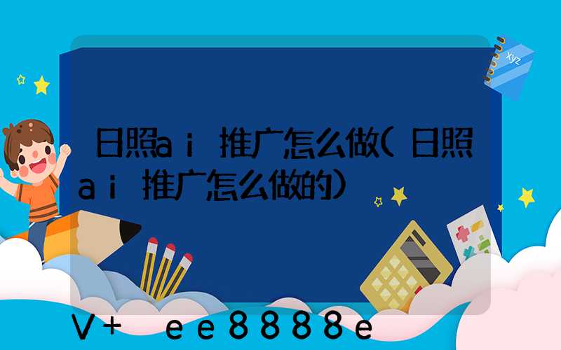 日照ai推广怎么做(日照ai推广怎么做的)