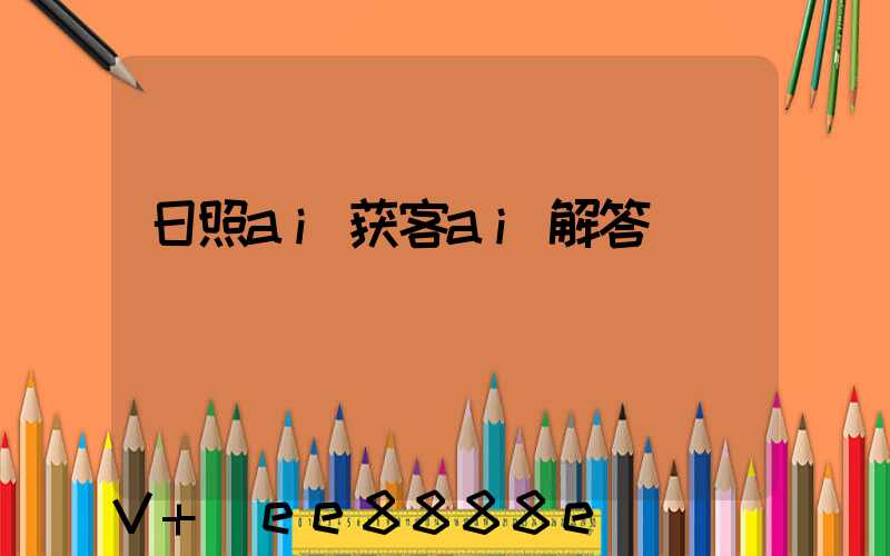 日照ai获客ai解答