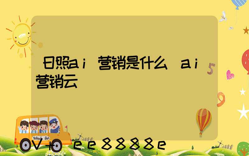 日照ai营销是什么(ai营销云)