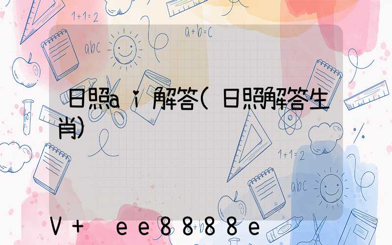 日照ai解答(日照解答生肖)