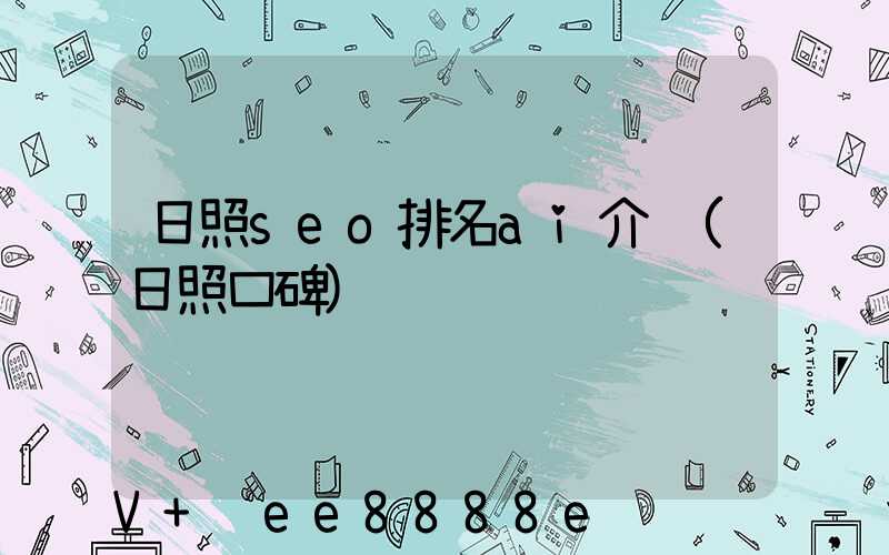 日照seo排名ai介绍(日照口碑)
