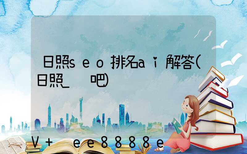 日照seo排名ai解答(日照_贴吧)