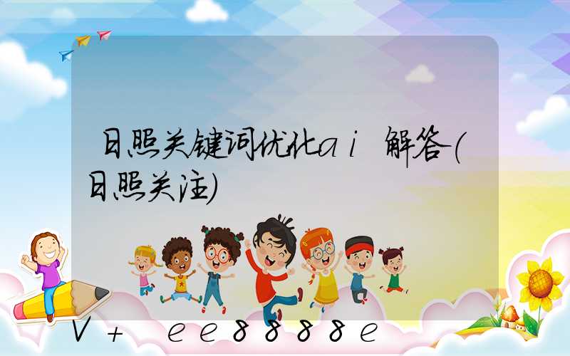 日照关键词优化ai解答(日照关注)