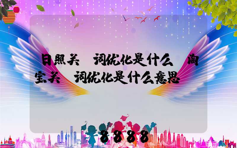 日照关键词优化是什么(淘宝关键词优化是什么意思)
