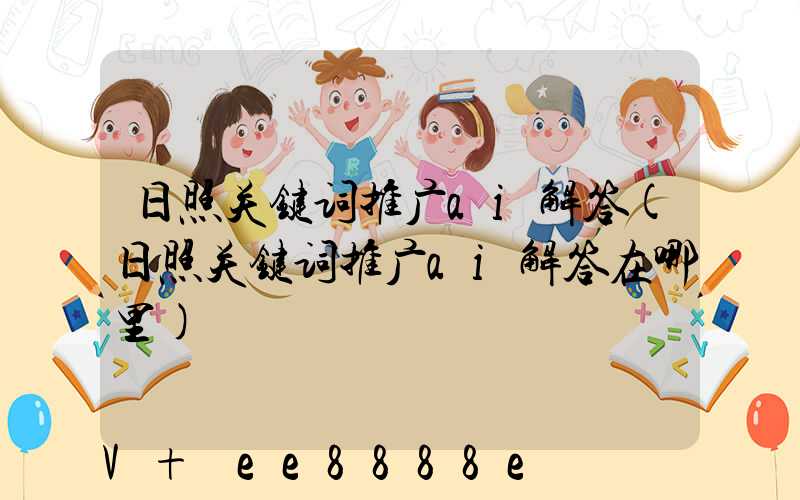 日照关键词推广ai解答(日照关键词推广ai解答在哪里)