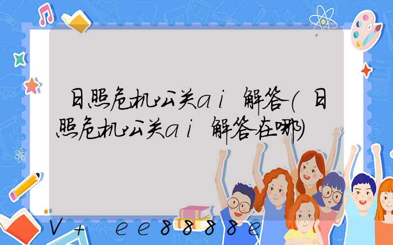 日照危机公关ai解答(日照危机公关ai解答在哪)