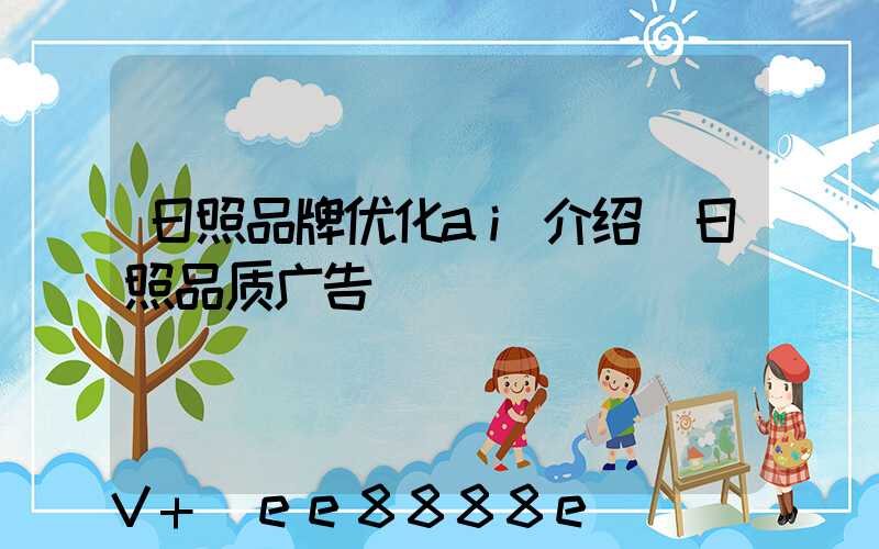 日照品牌优化ai介绍(日照品质广告)
