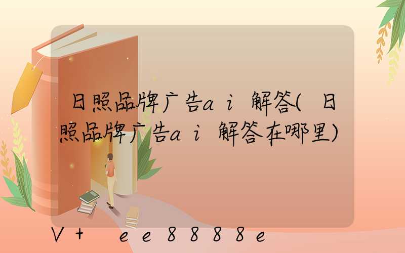 日照品牌广告ai解答(日照品牌广告ai解答在哪里)
