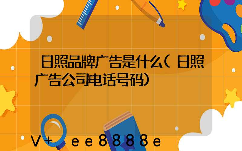 日照品牌广告是什么(日照广告公司电话号码)