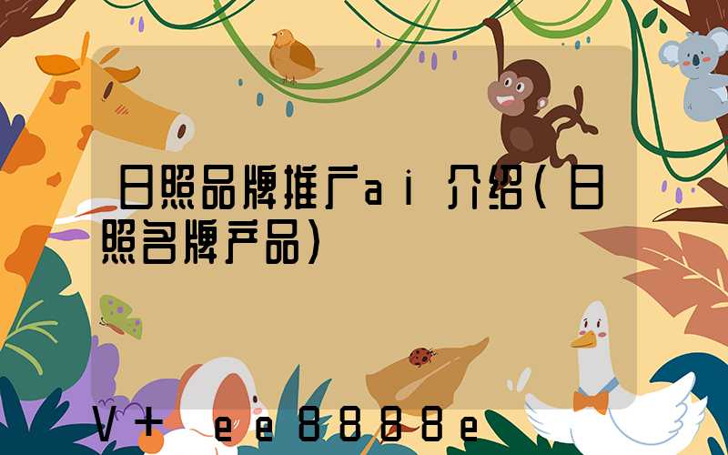 日照品牌推广ai介绍(日照名牌产品)