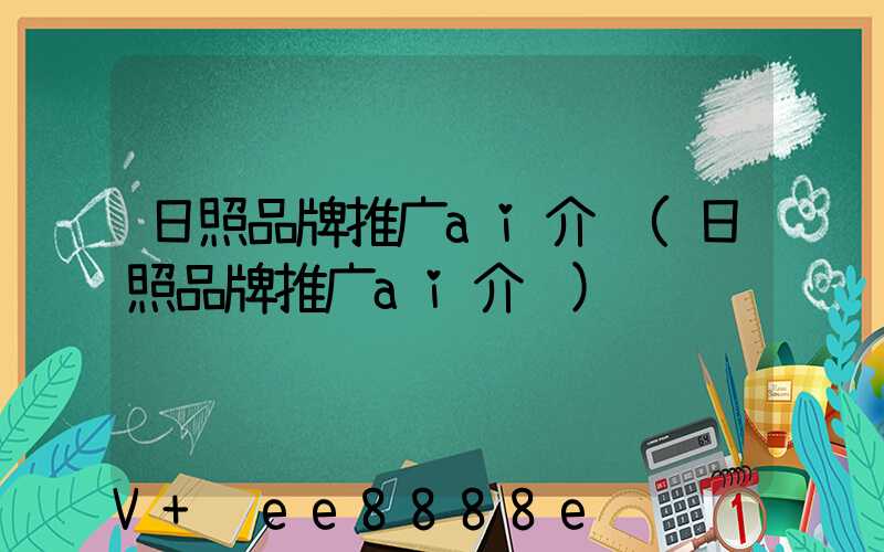 日照品牌推广ai介绍(日照品牌推广ai介绍)
