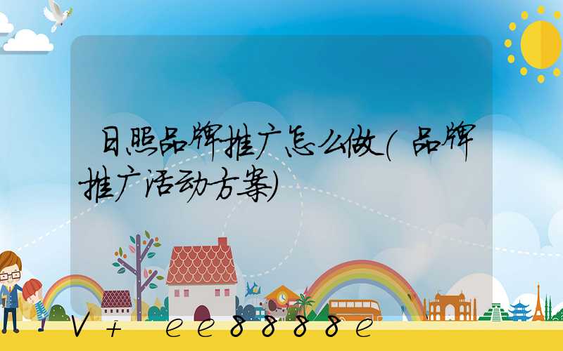 日照品牌推广怎么做(品牌推广活动方案)