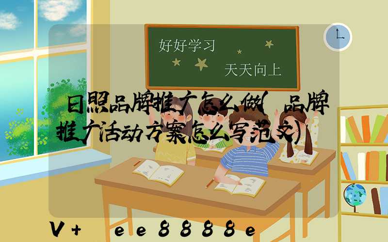 日照品牌推广怎么做(品牌推广活动方案怎么写范文)