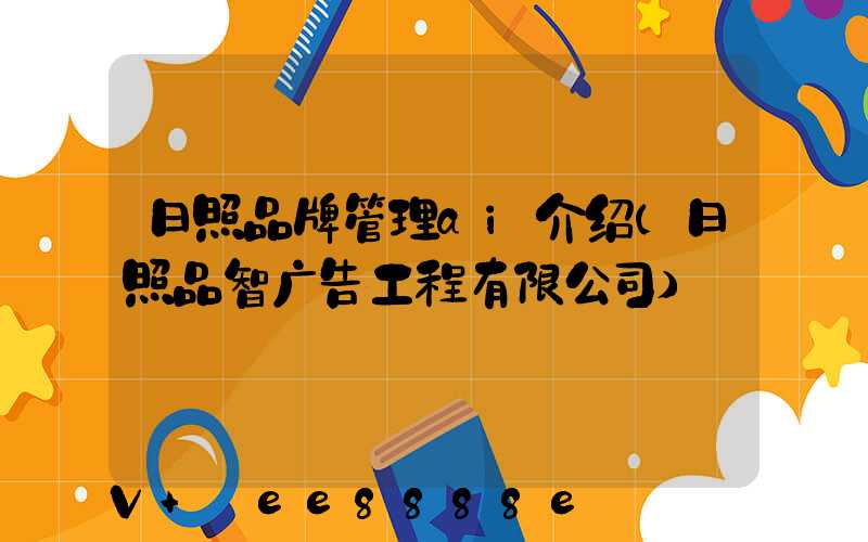 日照品牌管理ai介绍(日照品智广告工程有限公司)