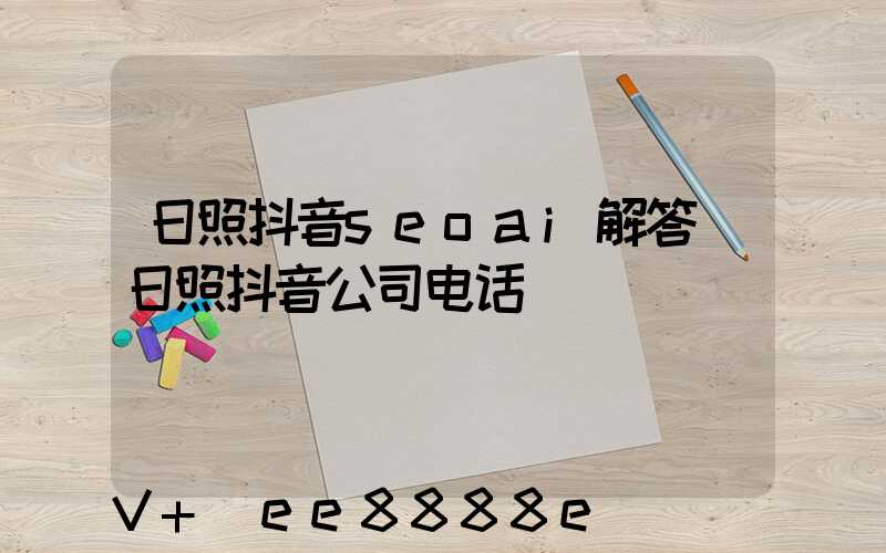 日照抖音seoai解答(日照抖音公司电话)