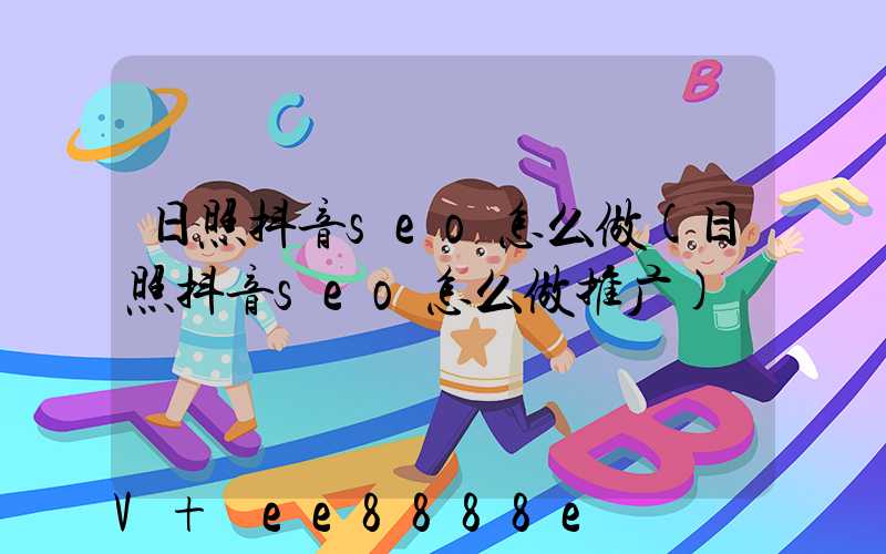 日照抖音seo怎么做(日照抖音seo怎么做推广)