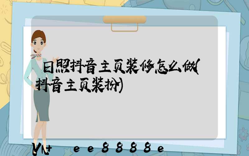 日照抖音主页装修怎么做(抖音主页装扮)