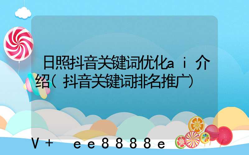 日照抖音关键词优化ai介绍(抖音关键词排名推广)