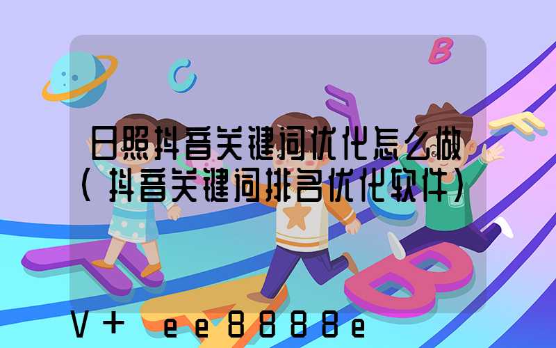 日照抖音关键词优化怎么做(抖音关键词排名优化软件)